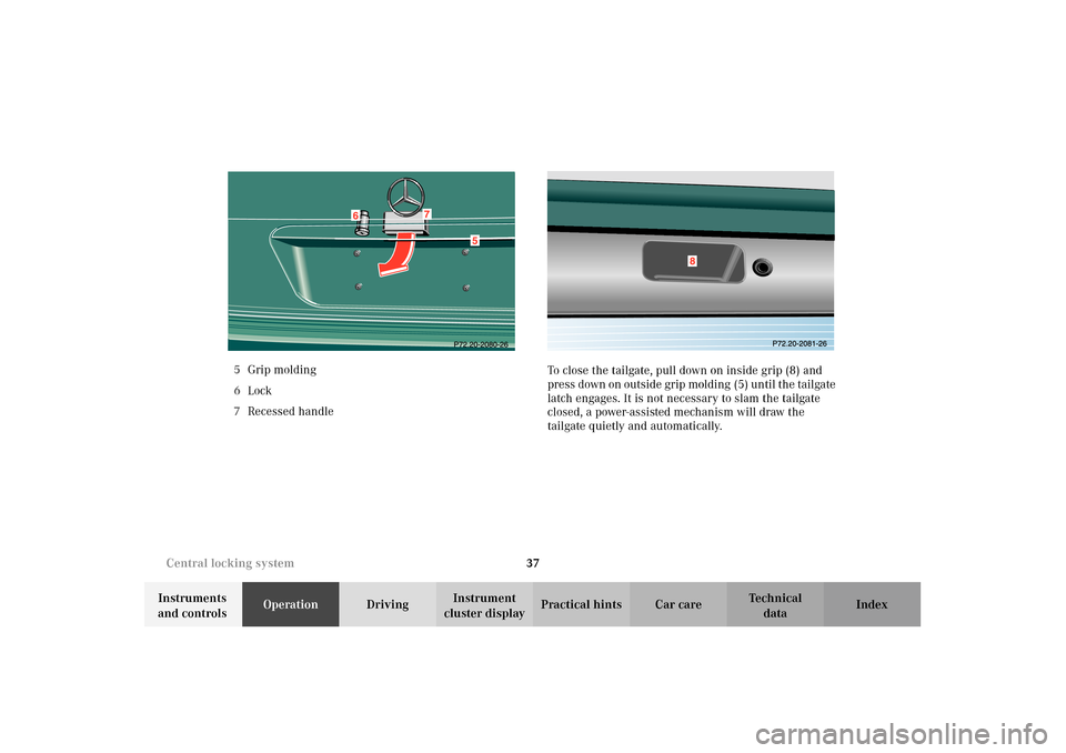 MERCEDES-BENZ E320 4MATIC WAGON 2003 S210 Owners Guide 37 Central locking system
Te ch n i c a l
data Instruments 
and controlsOperationDrivingInstrument 
cluster displayPractical hints Car care Index 5Grip molding
6Lock
7Recessed handleTo close the tailg