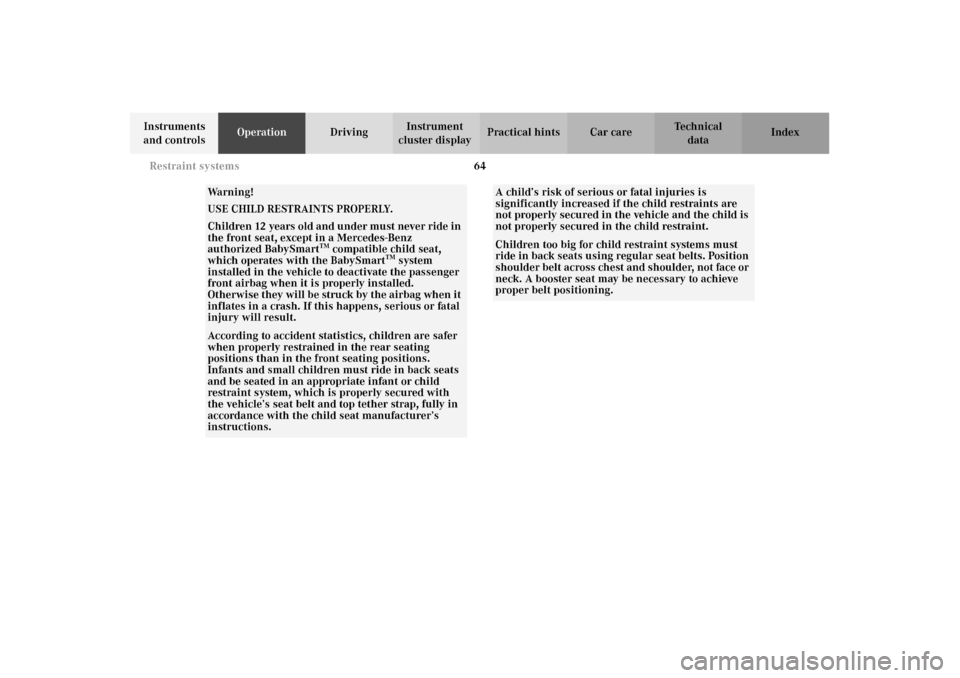 MERCEDES-BENZ E320 WAGON 2003 S210 Owners Manual 64 Restraint systems
Te ch n i c a l
data Instruments 
and controlsOperationDrivingInstrument 
cluster displayPractical hints Car care Index
Wa r n i n g !
USE CHILD RESTRAINTS PROPERLY.
Children 12 y