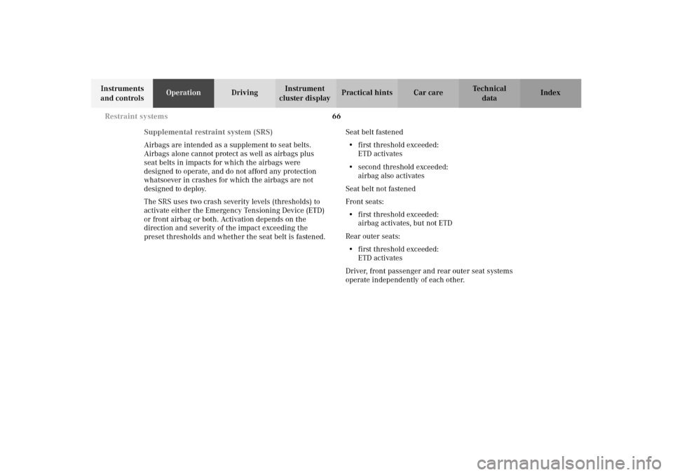 MERCEDES-BENZ E320 WAGON 2003 S210 Owners Manual 66 Restraint systems
Te ch n i c a l
data Instruments 
and controlsOperationDrivingInstrument 
cluster displayPractical hints Car care Index
Supplemental restraint system (SRS)
Airbags are intended as