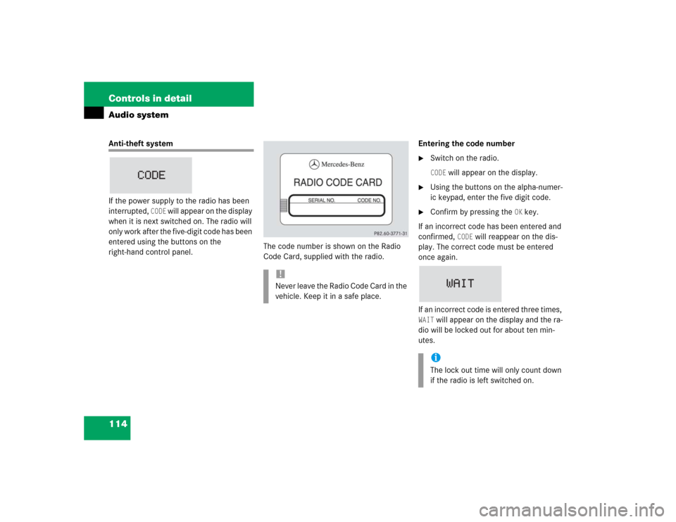 MERCEDES-BENZ SLK230 2004 R171 Owners Manual 114 Controls in detailAudio systemAnti-theft system
If the power supply to the radio has been 
interrupted, 
CODE
 will appear on the display 
when it is next switched on. The radio will 
only work af