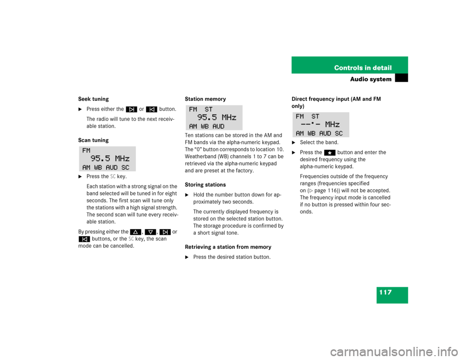 MERCEDES-BENZ SLK230 2004 R171 Owners Manual 117 Controls in detail
Audio system
Seek tuning
Press either the f or e button.
The radio will tune to the next receiv-
able station.
Scan tuning

Press the 
SC
key.
Each station with a strong signa