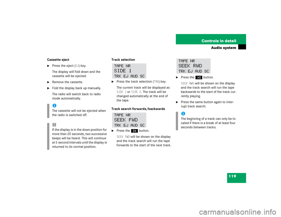 MERCEDES-BENZ SLK230 2004 R171 Owners Manual 119 Controls in detail
Audio system
Cassette eject
Press the eject (
EJ) key.
The display will fold down and the 
cassette will be ejected. 

Remove the cassette.

Fold the display back up manually