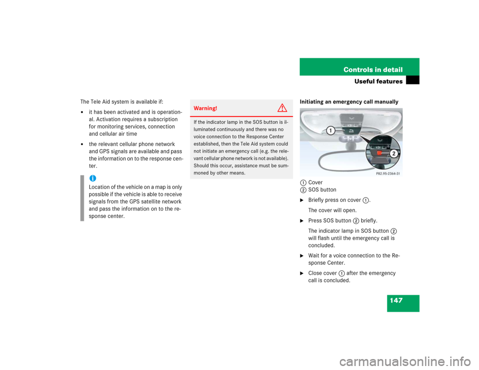 MERCEDES-BENZ SLK230 2004 R171 Owners Manual 147 Controls in detail
Useful features
The Tele Aid system is available if:
it has been activated and is operation-
al. Activation requires a subscription 
for monitoring services, connection 
and ce