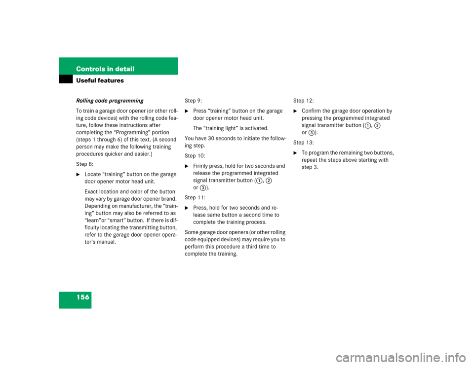 MERCEDES-BENZ SLK32AMG 2004 R171 Owners Manual 156 Controls in detailUseful featuresRolling code programming
To train a garage door opener (or other roll-
ing code devices) with the rolling code fea-
ture, follow these instructions after 
completi