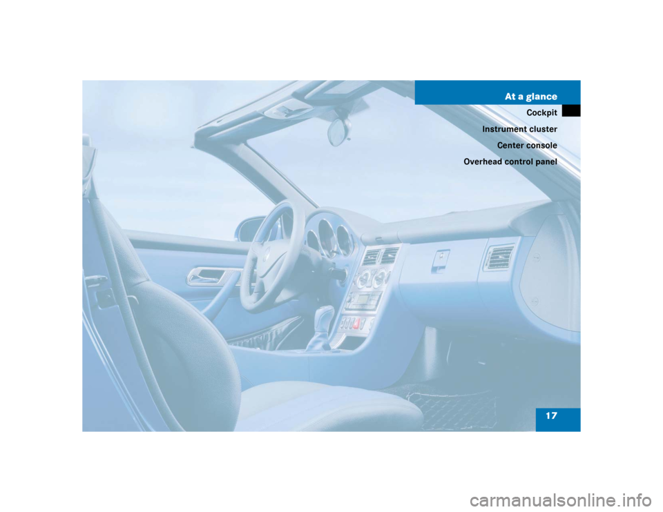 MERCEDES-BENZ SLK230 2004 R171 User Guide 17 At a glance
Cockpit
Instrument cluster
Center console
Overhead control panel 