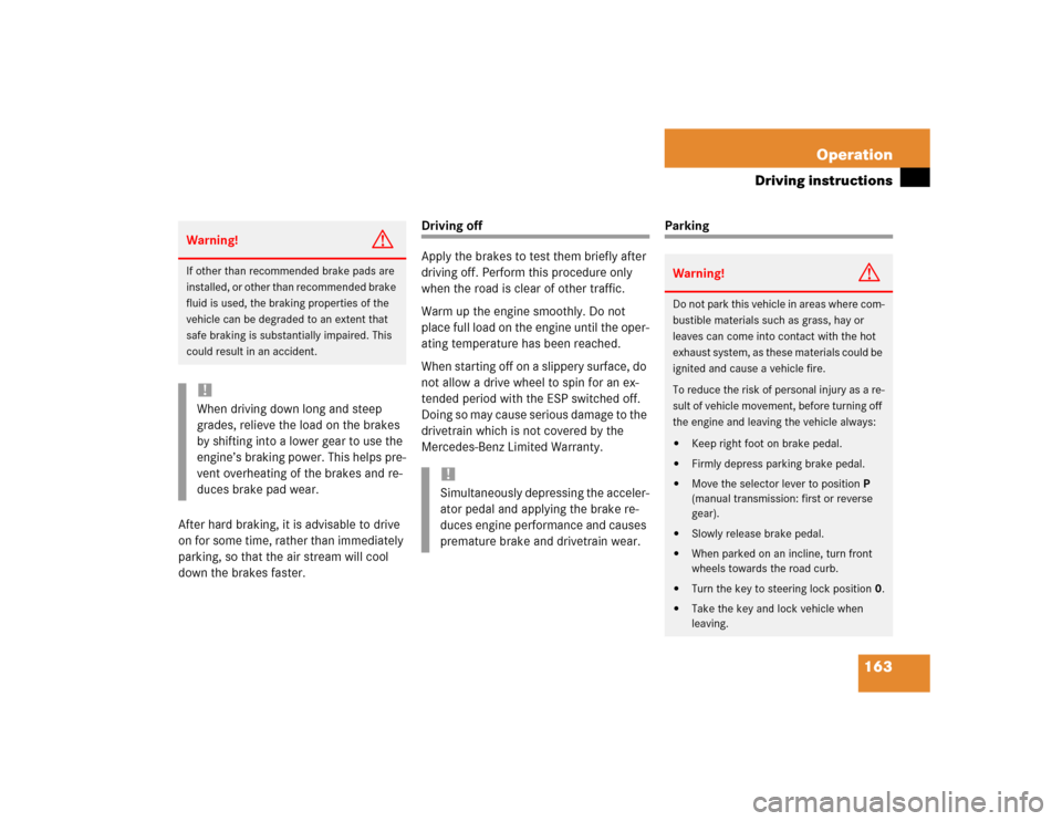 MERCEDES-BENZ SLK320 2004 R171 Owners Manual 163 Operation
Driving instructions
After hard braking, it is advisable to drive 
on for some time, rather than immediately 
parking, so that the air stream will cool 
down the brakes faster.
Driving o