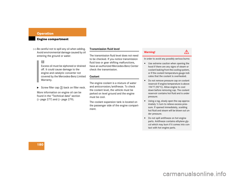 MERCEDES-BENZ SLK230 2004 R171 Owners Manual 180 OperationEngine compartmentBe careful not to spill any oil when adding. 
Avoid environmental damage caused by oil 
entering the ground or water.
Screw filler cap2 back on filler neck.
More inform
