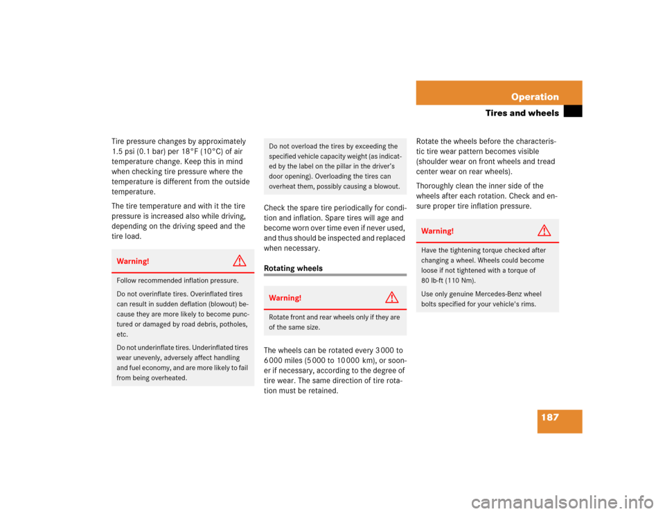 MERCEDES-BENZ SLK230 2004 R171 Owners Manual 187 Operation
Tires and wheels
Tire pressure changes by approximately 
1.5 psi (0.1 bar) per 18°F (10°C) of air 
temperature change. Keep this in mind 
when checking tire pressure where the 
tempera