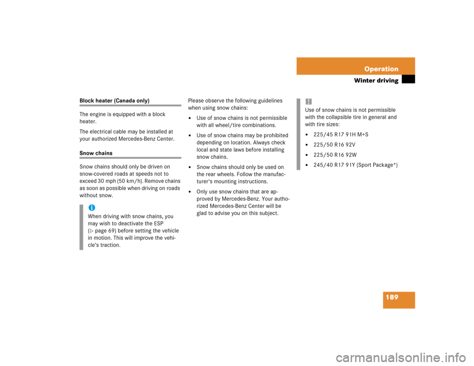 MERCEDES-BENZ SLK230 2004 R171 Owners Manual 189 Operation
Winter driving
Block heater (Canada only)
The engine is equipped with a block 
heater.
The electrical cable may be installed at 
your authorized Mercedes-Benz Center.Snow chains
Snow cha