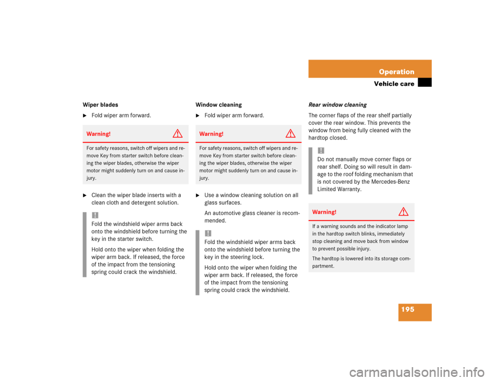 MERCEDES-BENZ SLK230 2004 R171 Owners Manual 195 Operation
Vehicle care
Wiper blades
Fold wiper arm forward.

Clean the wiper blade inserts with a 
clean cloth and detergent solution.Window cleaning

Fold wiper arm forward.

Use a window cle