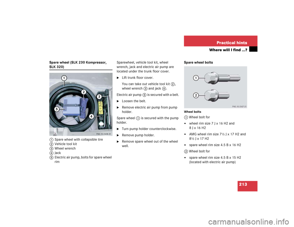 MERCEDES-BENZ SLK320 2004 R171 Owners Manual 213 Practical hints
Where will I find ...?
Spare wheel (SLK 230 Kompressor, SLK 320)
1Spare wheel with collapsible tire
2Vehicle tool kit
3Wheel wrench
4Jack
5Electric air pump, bolts for spare wheel 