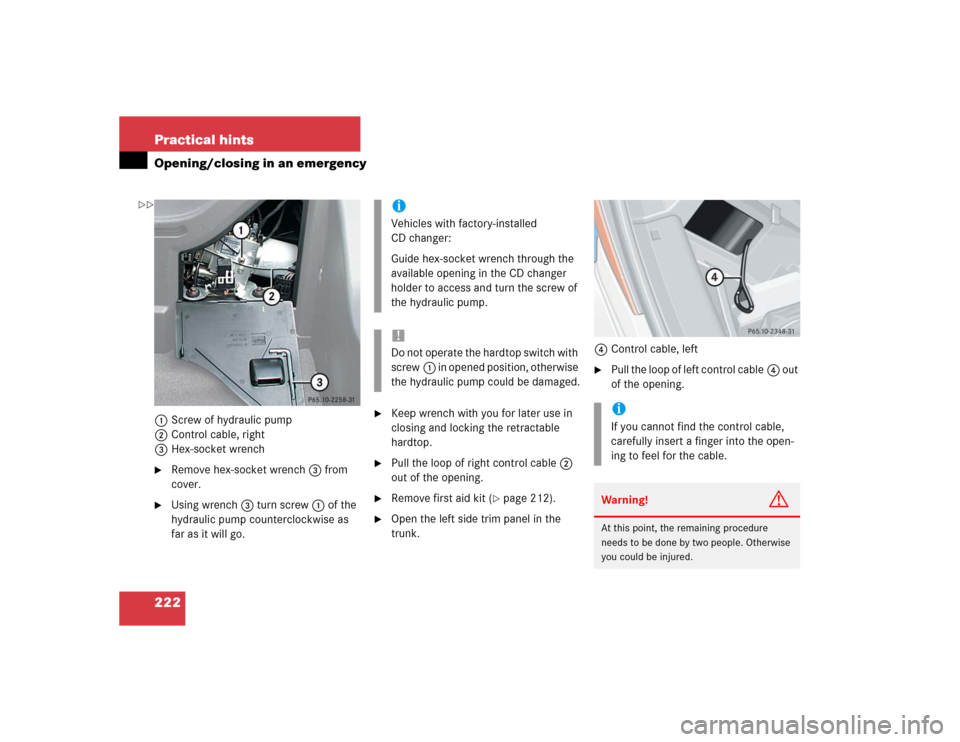 MERCEDES-BENZ SLK230 2004 R171 Owners Manual 222 Practical hintsOpening/closing in an emergency1Screw of hydraulic pump
2Control cable, right
3Hex-socket wrench
Remove hex-socket wrench3 from 
cover.

Using wrench3 turn screw1 of the 
hydrauli