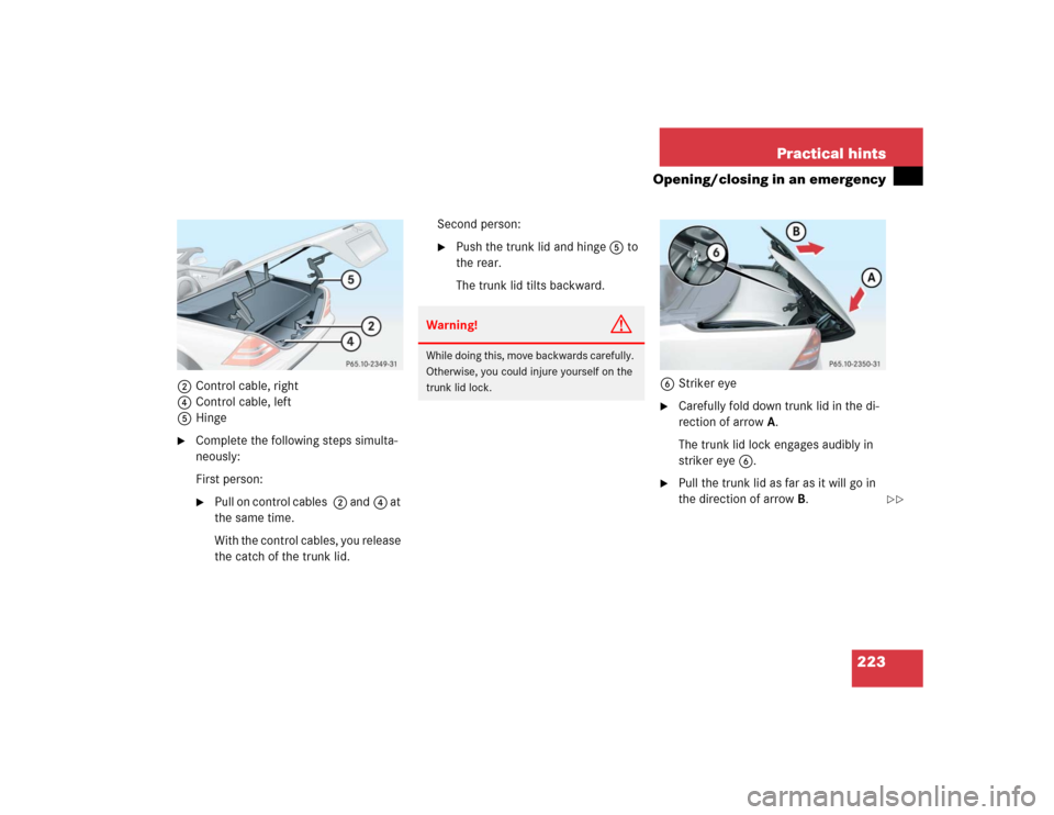 MERCEDES-BENZ SLK32AMG 2004 R171 Owners Manual 223 Practical hints
Opening/closing in an emergency
2Control cable, right
4Control cable, left
5Hinge
Complete the following steps simulta-
neously:
First person:
Pull on control cables 2 and4 at 
t
