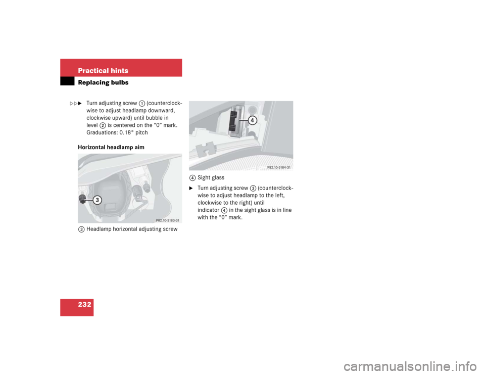 MERCEDES-BENZ SLK32AMG 2004 R171 Owners Manual 232 Practical hintsReplacing bulbs
Turn adjusting screw1 (counterclock-
wise to adjust headlamp downward, 
clockwise upward) until bubble in 
level2 is centered on the “0” mark. 
Graduations: 0.1