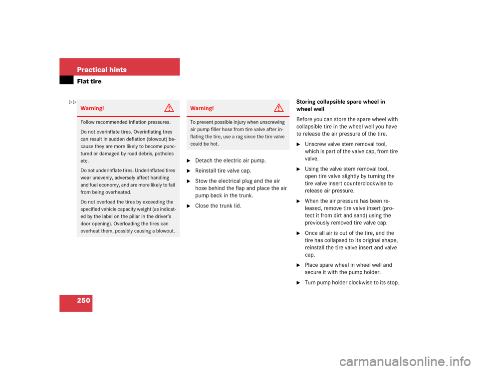 MERCEDES-BENZ SLK320 2004 R171 Owners Manual 250 Practical hintsFlat tire

Detach the electric air pump.

Reinstall tire valve cap.

Stow the electrical plug and the air 
hose behind the flap and place the air 
pump back in the trunk.

Close