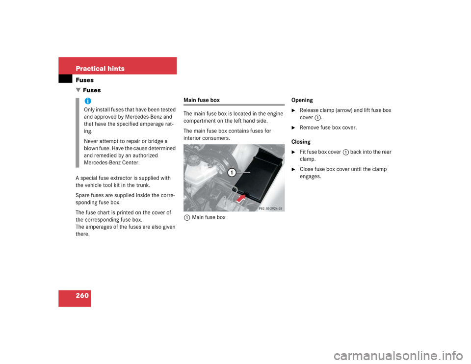 MERCEDES-BENZ SLK230 2004 R171 Owners Manual 260 Practical hintsFuses
FusesA special fuse extractor is supplied with 
the vehicle tool kit in the trunk.
Spare fuses are supplied inside the corre-
sponding fuse box.
The fuse chart is printed on 