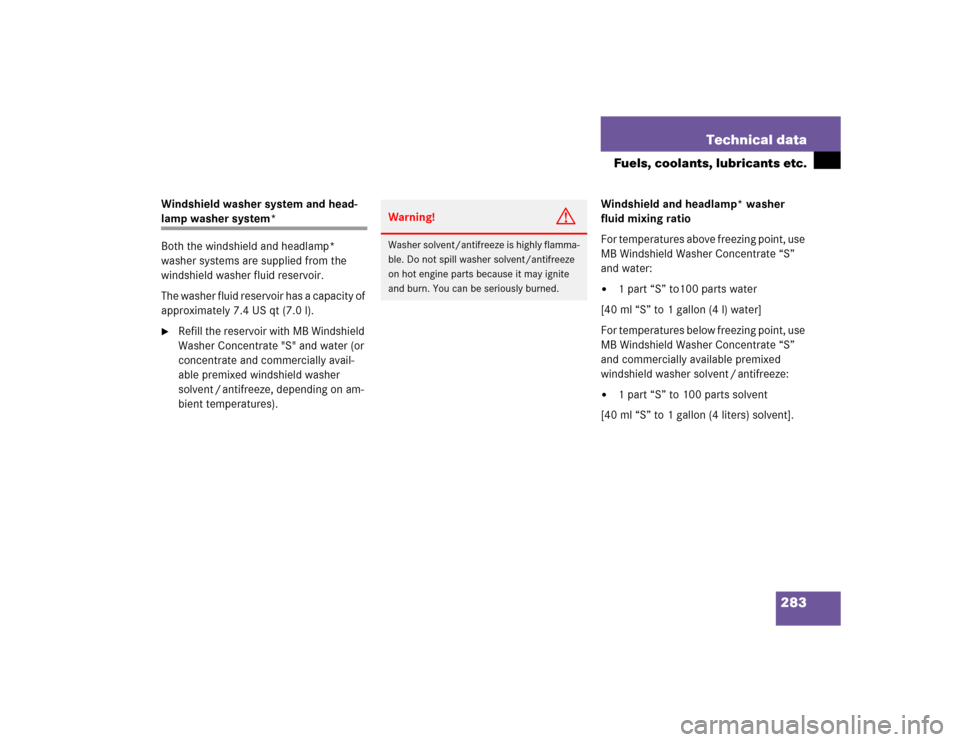 MERCEDES-BENZ SLK230 2004 R171 Owners Manual 283 Technical data
Fuels, coolants, lubricants etc.
Windshield washer system and head-lamp washer system*
Both the windshield and headlamp* 
washer systems are supplied from the 
windshield washer flu