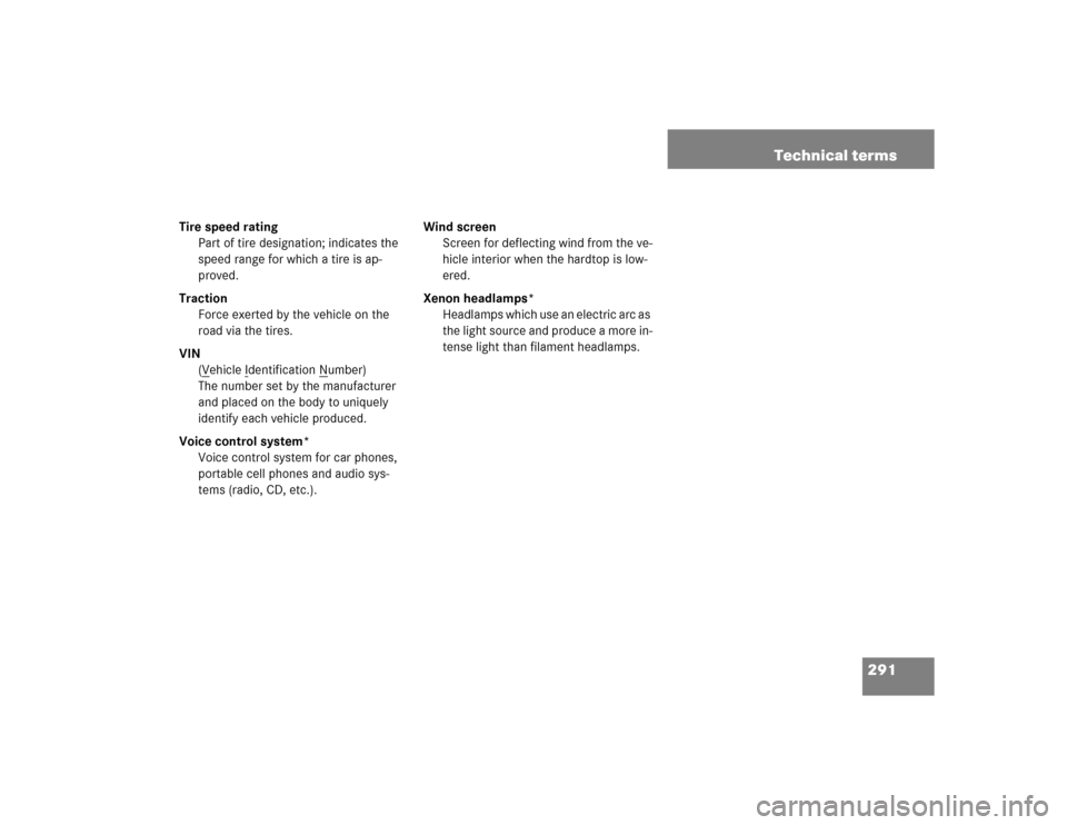 MERCEDES-BENZ SLK32AMG 2004 R171 User Guide 291 Technical terms
Tire speed rating
Part of tire designation; indicates the 
speed range for which a tire is ap-
proved.
Traction
Force exerted by the vehicle on the 
road via the tires.
VIN
(V
ehic