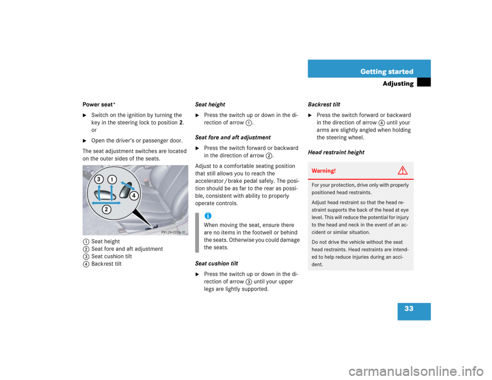 MERCEDES-BENZ SLK230 2004 R171 Owners Manual 33 Getting started
Adjusting
Power seat*
Switch on the ignition by turning the 
key in the steering lock to position2.
or 

Open the driver’s or passenger door.
The seat adjustment switches are lo