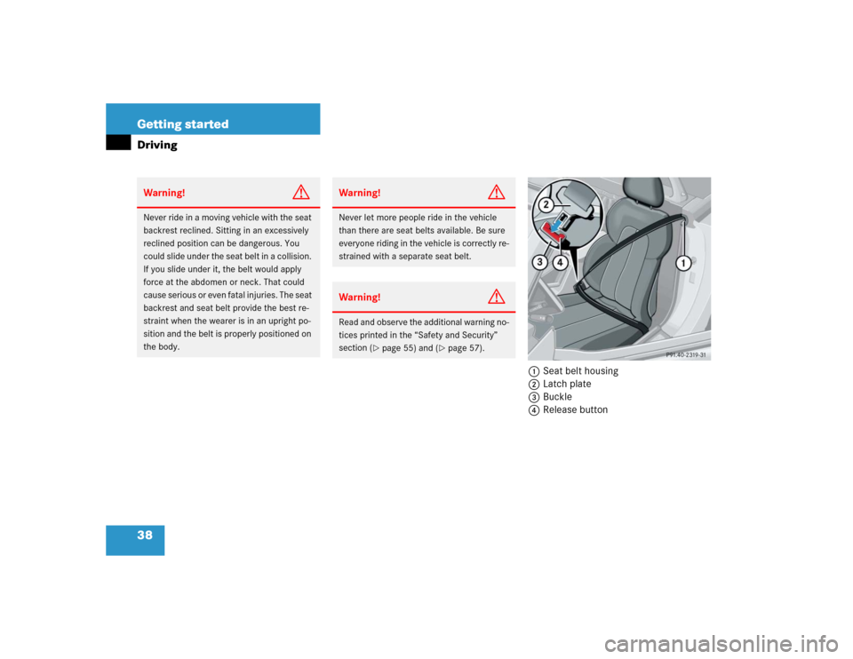 MERCEDES-BENZ SLK230 2004 R171 Owners Guide 38 Getting startedDriving
1Seat belt housing
2Latch plate
3Buckle
4Release button
Warning!
G
Never ride in a moving vehicle with the seat 
backrest reclined. Sitting in an excessively 
reclined positi