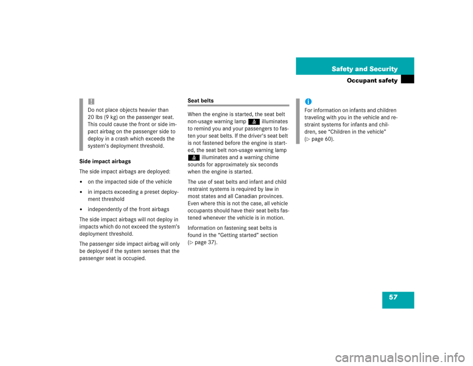 MERCEDES-BENZ SLK230 2004 R171 Owners Manual 57 Safety and Security
Occupant safety
Side impact airbags
The side impact airbags are deployed:
on the impacted side of the vehicle

in impacts exceeding a preset deploy-
ment threshold

independe