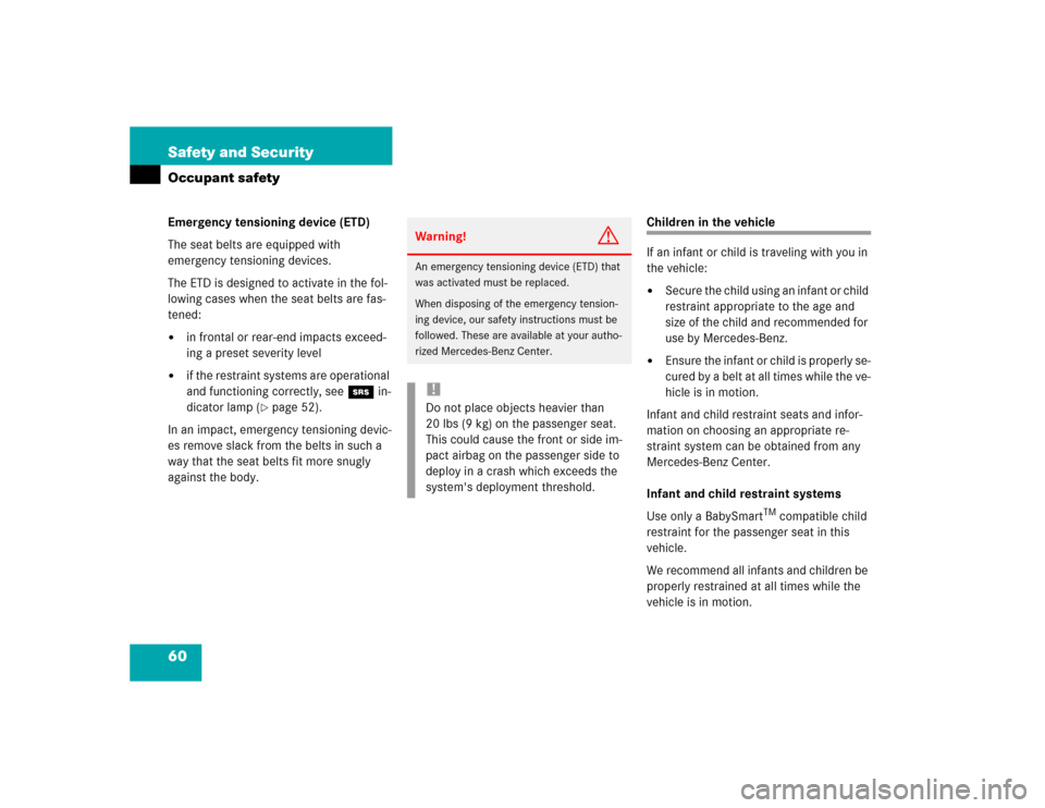 MERCEDES-BENZ SLK230 2004 R171 Owners Manual 60 Safety and SecurityOccupant safetyEmergency tensioning device (ETD)
The seat belts are equipped with 
emergency tensioning devices.
The ETD is designed to activate in the fol-
lowing cases when the