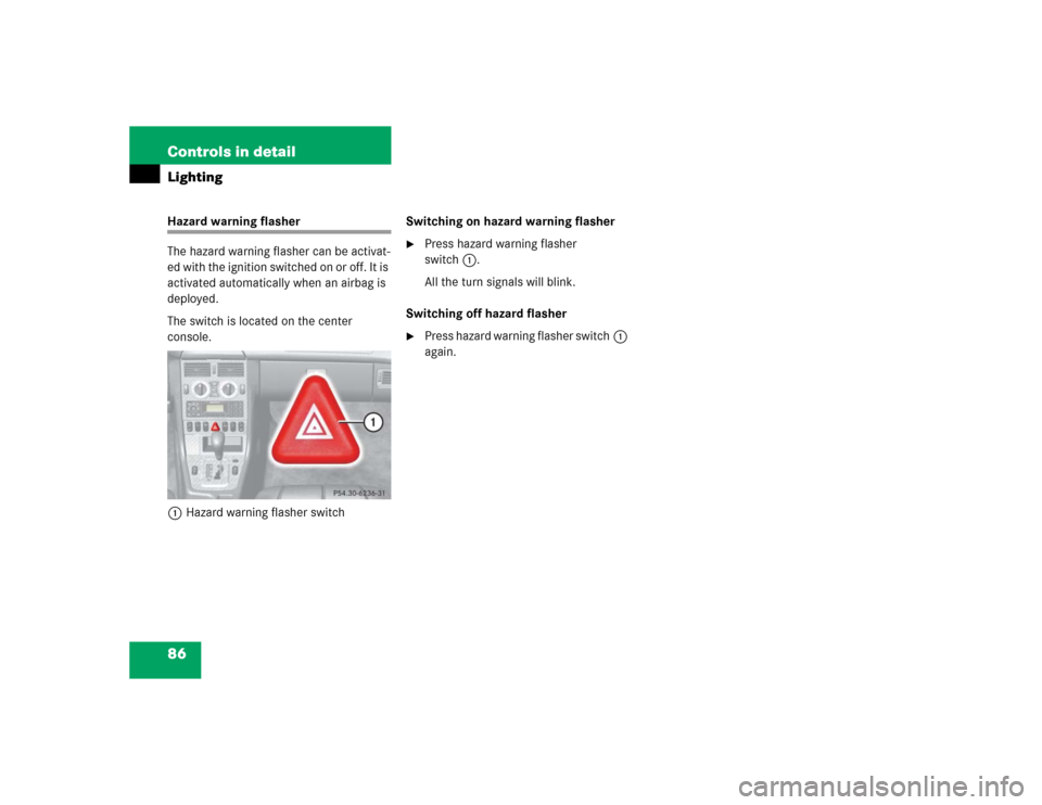 MERCEDES-BENZ SLK32AMG 2004 R171 Manual Online 86 Controls in detailLightingHazard warning flasher
The hazard warning flasher can be activat-
ed with the ignition switched on or off. It is 
activated automatically when an airbag is 
deployed.
The 