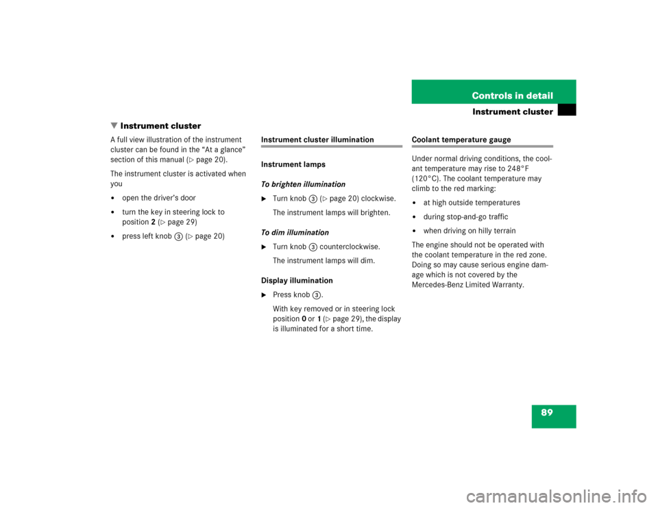MERCEDES-BENZ SLK320 2004 R171 Owners Manual 89 Controls in detail
Instrument cluster
Instrument cluster
A full view illustration of the instrument 
cluster can be found in the “At a glance” 
section of this manual (
page 20).
The instrume
