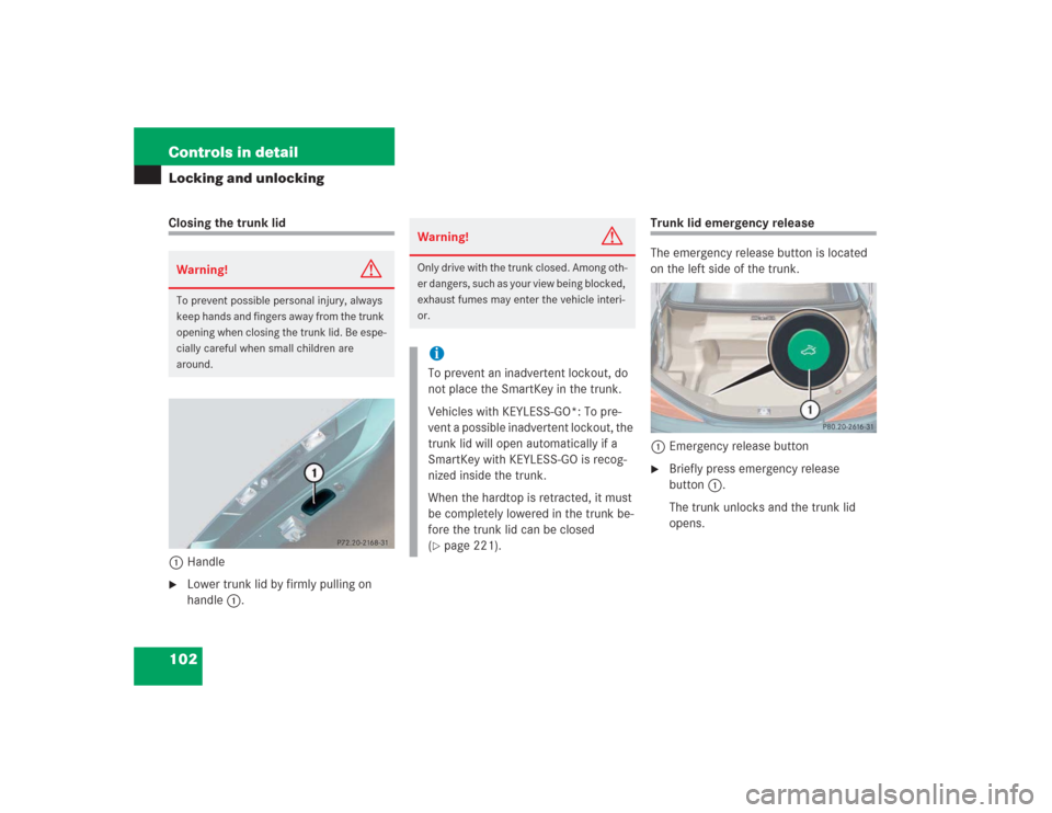 MERCEDES-BENZ SL600 2004 R230 User Guide 102 Controls in detailLocking and unlockingClosing the trunk lid
1Handle
Lower trunk lid by firmly pulling on 
handle1.
Trunk lid emergency release
The emergency release button is located 
on the lef