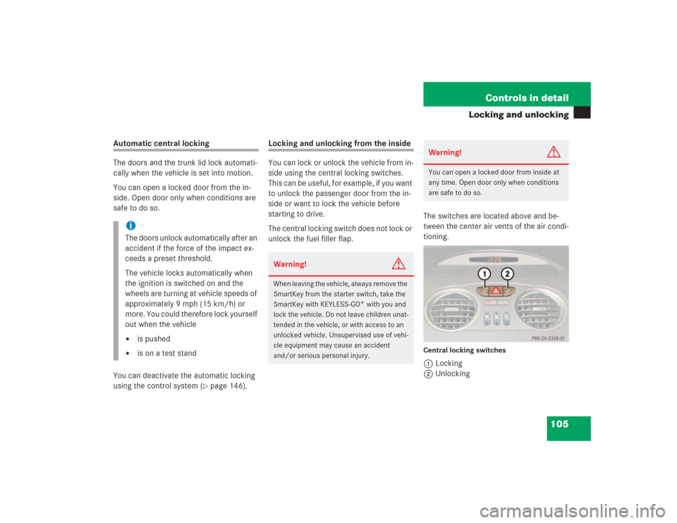 MERCEDES-BENZ SL600 2004 R230 Owners Guide 105 Controls in detail
Locking and unlocking
Automatic central locking
The doors and the trunk lid lock automati-
cally when the vehicle is set into motion.
You can open a locked door from the in-
sid