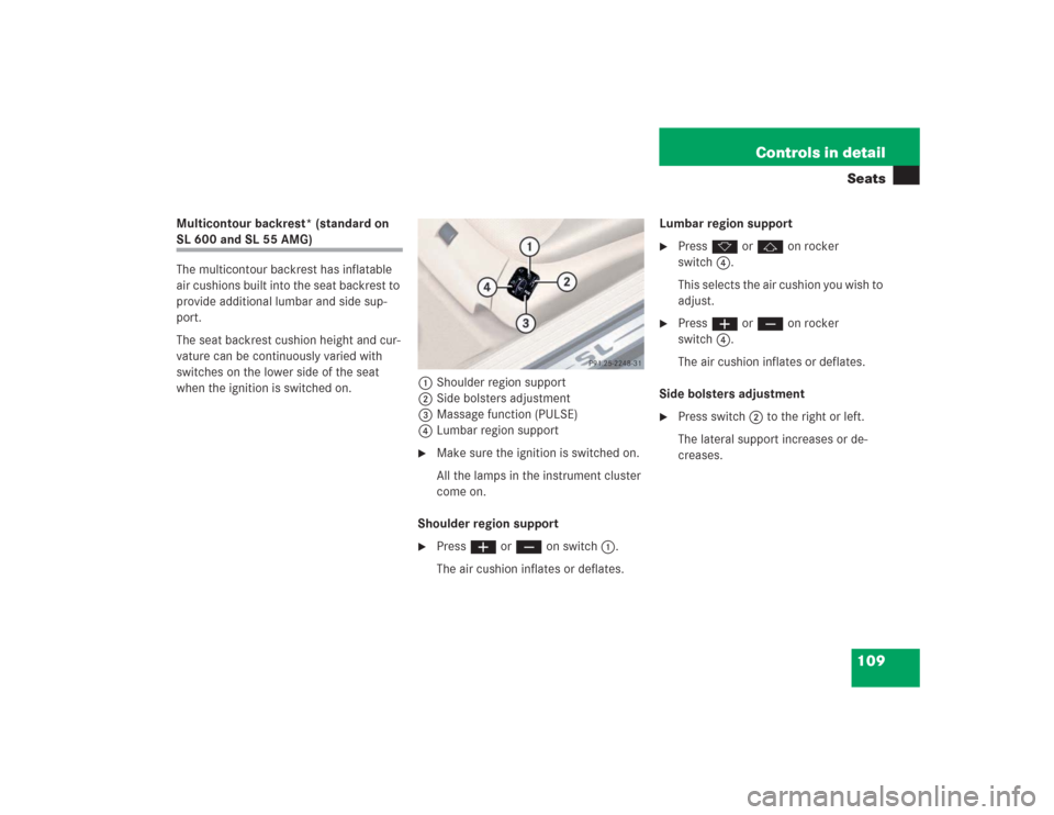 MERCEDES-BENZ SL500 2004 R230 Owners Manual 109 Controls in detailSeats
Multicontour backrest* (standard on SL 600 and SL 55 AMG)
The multicontour backrest has inflatable 
air cushions built into the seat backrest to 
provide additional lumbar 