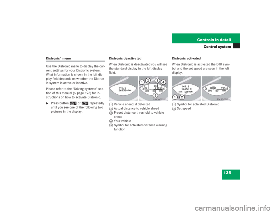 MERCEDES-BENZ SL500 2004 R230 Owners Manual 135 Controls in detail
Control system
Distronic* menu
Use the Distronic menu to display the cur-
rent settings for your Distronic system. 
What information is shown in the left dis-
play field depends