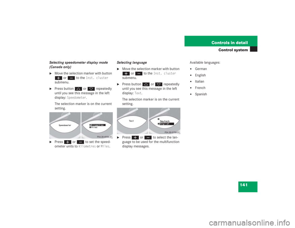 MERCEDES-BENZ SL500 2004 R230 Owners Manual 141 Controls in detail
Control system
Selecting speedometer display mode 
(Canada only)
Move the selection marker with button 
æ or ç to the 
Inst. cluster
 
submenu.

Press button j or k repeated