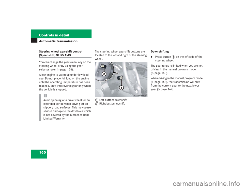 MERCEDES-BENZ SL600 2004 R230 Owners Manual 160 Controls in detailAutomatic transmissionSteering wheel gearshift control (Speedshift) SL 55 AMG
You can change the gears manually on the 
steering wheel or by using the gear 
selector lever (
pag