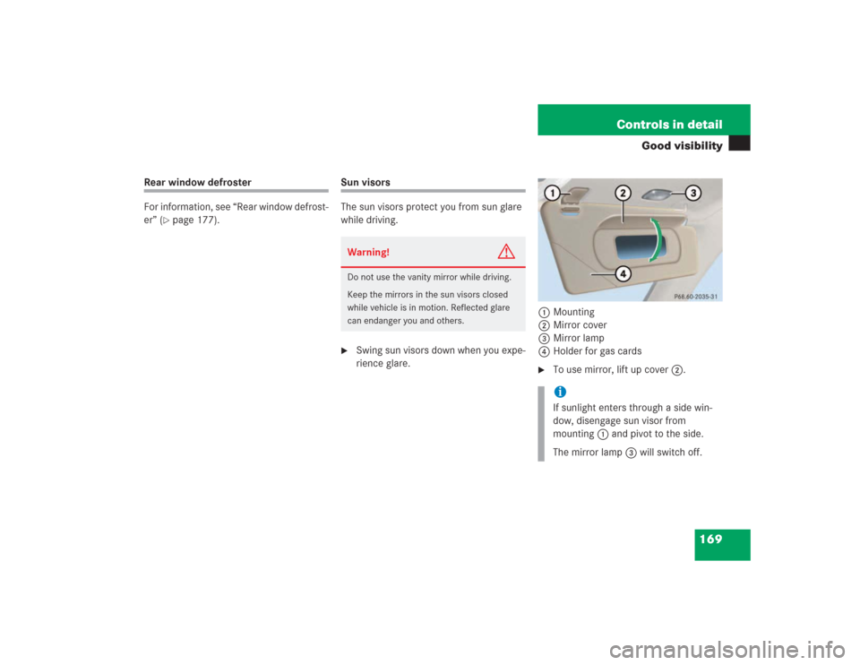 MERCEDES-BENZ SL500 2004 R230 Owners Manual 169 Controls in detail
Good visibility
Rear window defroster
For information, see “Rear window defrost-
er” (
page 177).
Sun visors
The sun visors protect you from sun glare 
while driving.
Swin