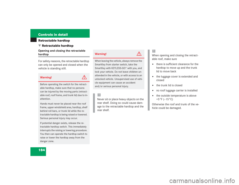 MERCEDES-BENZ SL55AMG 2004 R230 Owners Manual 184 Controls in detailRetractable hardtop
Retractable hardtopOpening and closing the retractable hardtop
For safety reasons, the retractable hardtop 
can only be opened and closed when the 
vehicle i