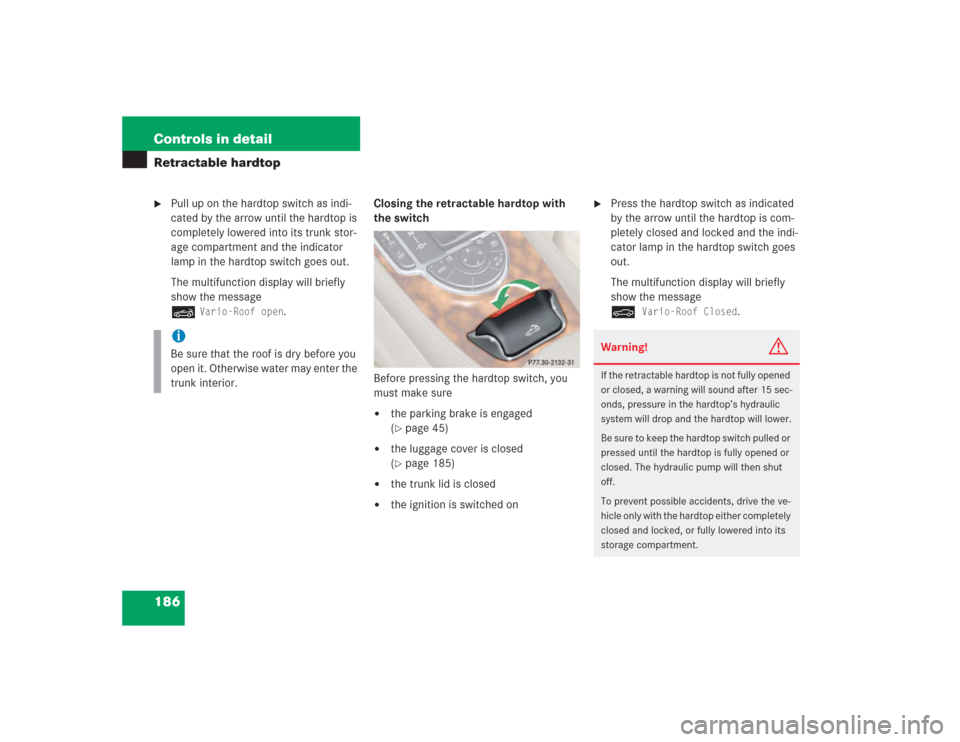 MERCEDES-BENZ SL600 2004 R230 Owners Guide 186 Controls in detailRetractable hardtop
Pull up on the hardtop switch as indi-
cated by the arrow until the hardtop is 
completely lowered into its trunk stor-
age compartment and the indicator 
la