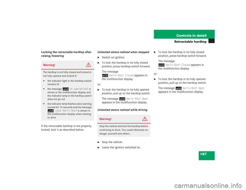 MERCEDES-BENZ SL500 2004 R230 Owners Manual 187 Controls in detail
Retractable hardtop
Locking the retractable hardtop after 
raising/lowering
If the retractable hardtop is not properly 
locked, lock it as described below.Unlocked status notice
