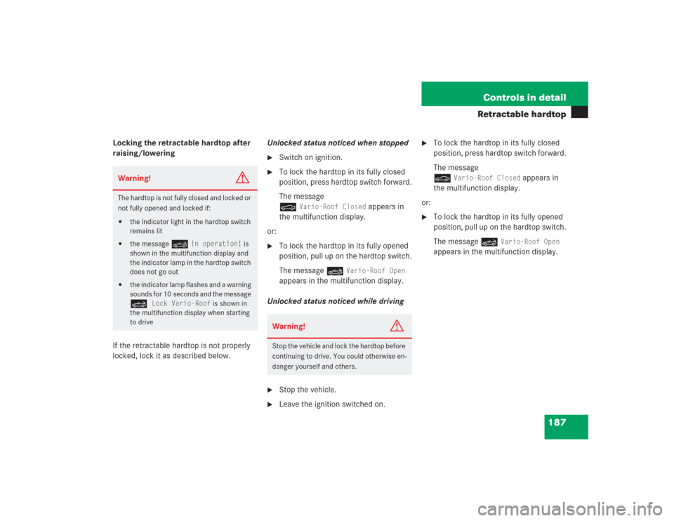 MERCEDES-BENZ SL600 2004 R230 Owners Guide 187 Controls in detail
Retractable hardtop
Locking the retractable hardtop after 
raising/lowering
If the retractable hardtop is not properly 
locked, lock it as described below.Unlocked status notice
