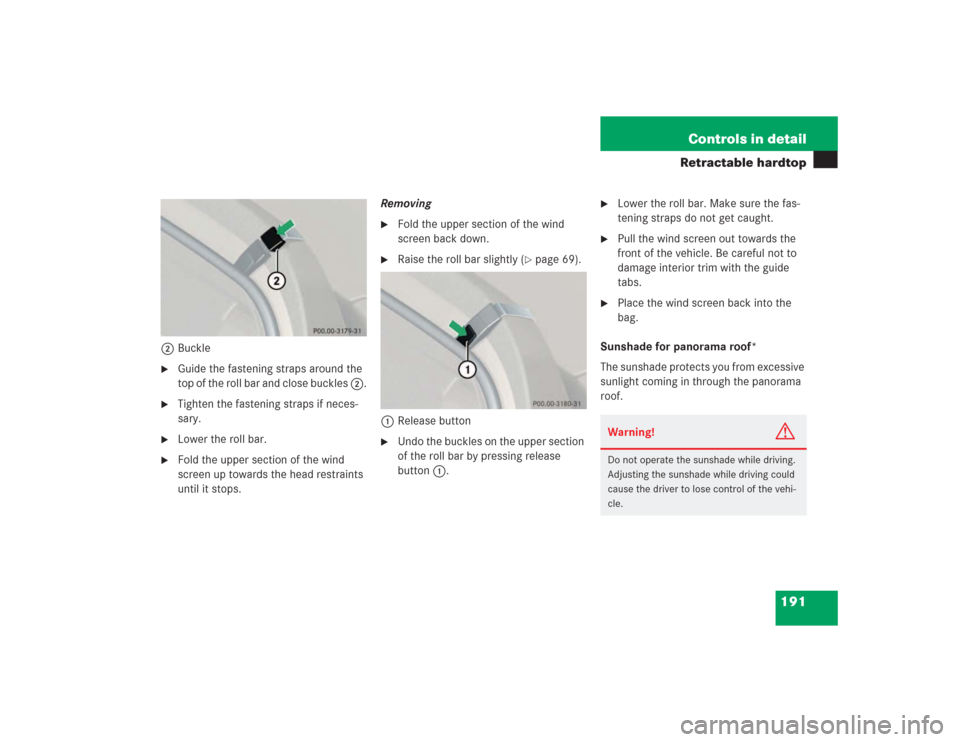 MERCEDES-BENZ SL600 2004 R230 Owners Guide 191 Controls in detail
Retractable hardtop
2Buckle
Guide the fastening straps around the 
top of the roll bar and close buckles 2.

Tighten the fastening straps if neces-
sary.

Lower the roll bar.