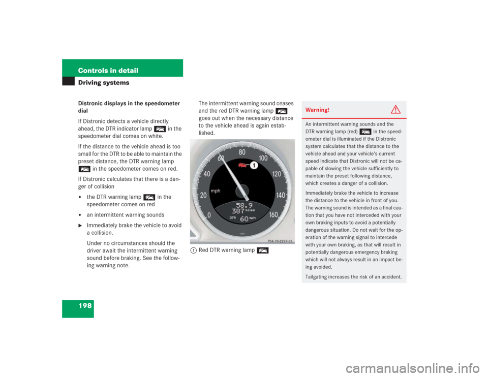 MERCEDES-BENZ SL500 2004 R230 Owners Manual 198 Controls in detailDriving systemsDistronic displays in the speedometer 
dial
If Distronic detects a vehicle directly 
ahead, the DTR indicator lamp E in the 
speedometer dial comes on white.
If th