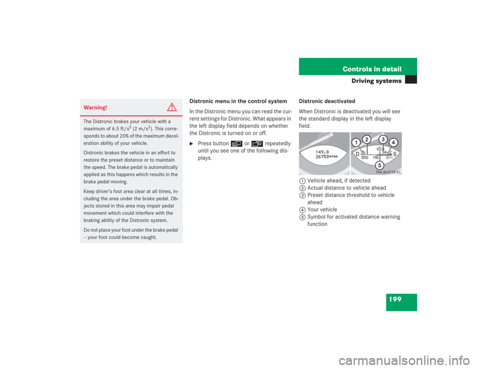 MERCEDES-BENZ SL500 2004 R230 Owners Manual 199 Controls in detail
Driving systems
Distronic menu in the control system
In the Distronic menu you can read the cur-
rent settings for Distronic. What appears in 
the left display field depends on 