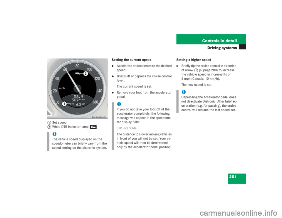 MERCEDES-BENZ SL500 2004 R230 Owners Manual 201 Controls in detail
Driving systems
1Set speed
2White DTR indicator lamp ESetting the current speed

Accelerate or decelerate to the desired 
speed.

Briefly lift or depress the cruise control 
l