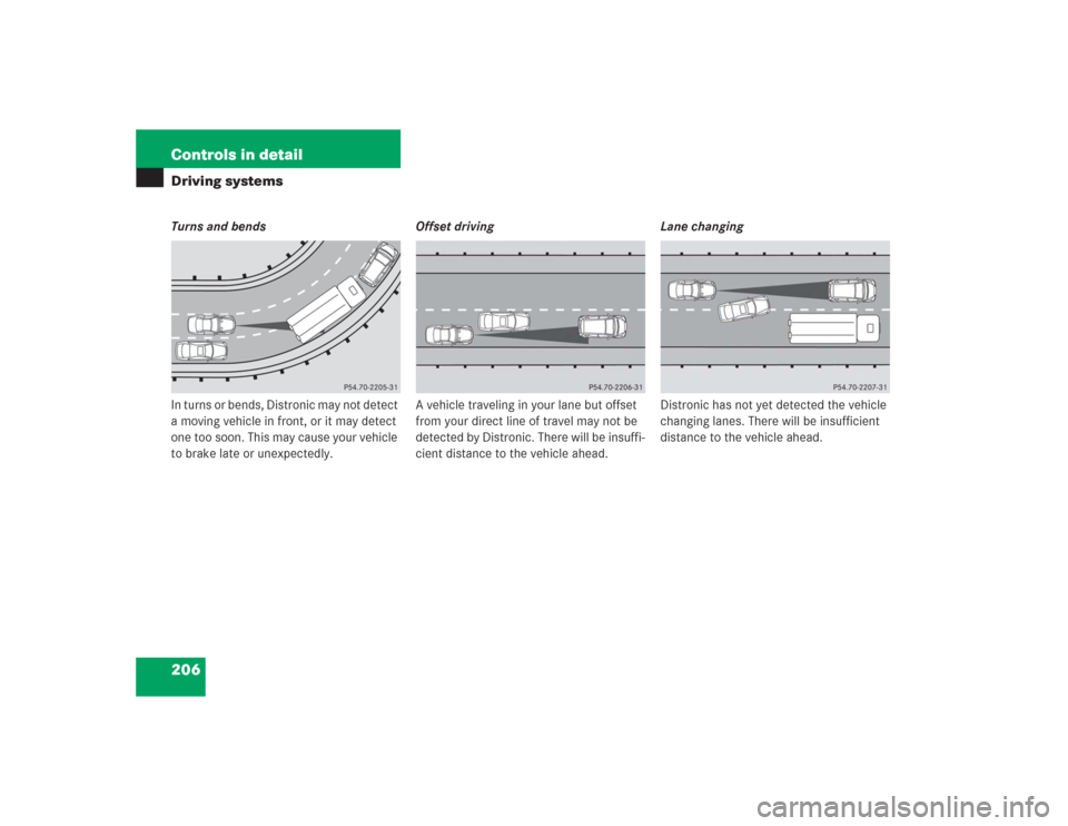 MERCEDES-BENZ SL500 2004 R230 Owners Manual 206 Controls in detailDriving systemsTurns and bends
In turns or bends, Distronic may not detect 
a moving vehicle in front, or it may detect 
one too soon. This may cause your vehicle 
to brake late 