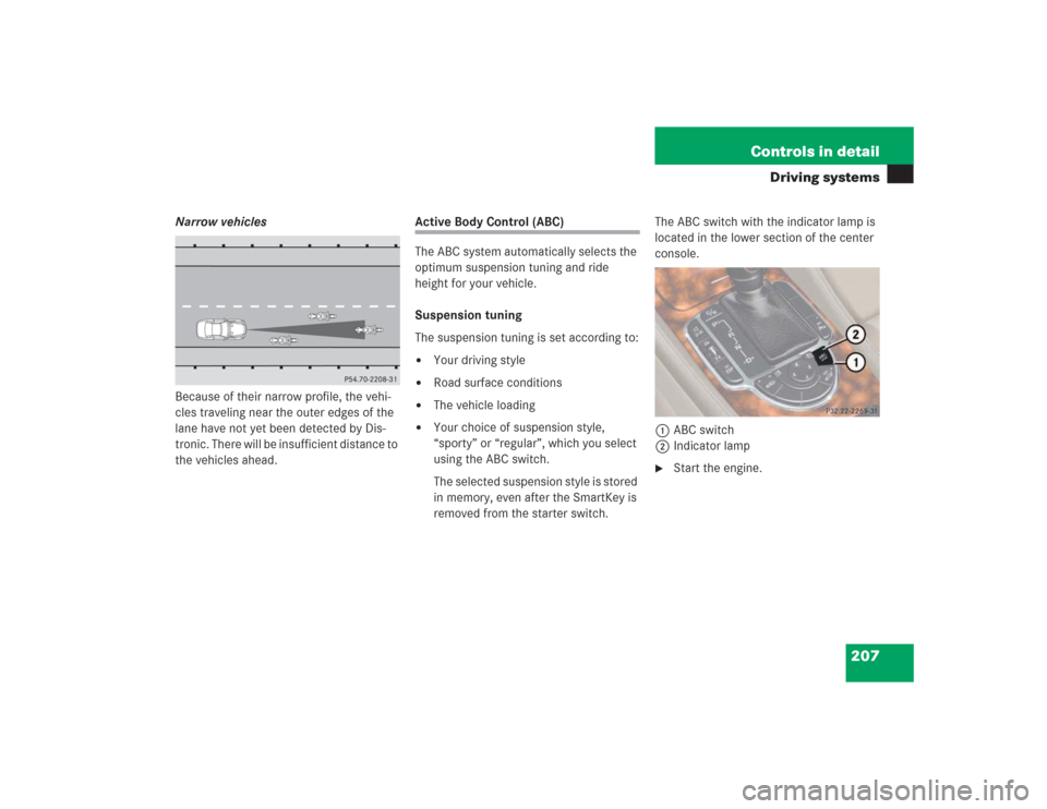 MERCEDES-BENZ SL500 2004 R230 Owners Manual 207 Controls in detail
Driving systems
Narrow vehicles
Because of their narrow profile, the vehi-
cles traveling near the outer edges of the 
lane have not yet been detected by Dis-
tronic. There will