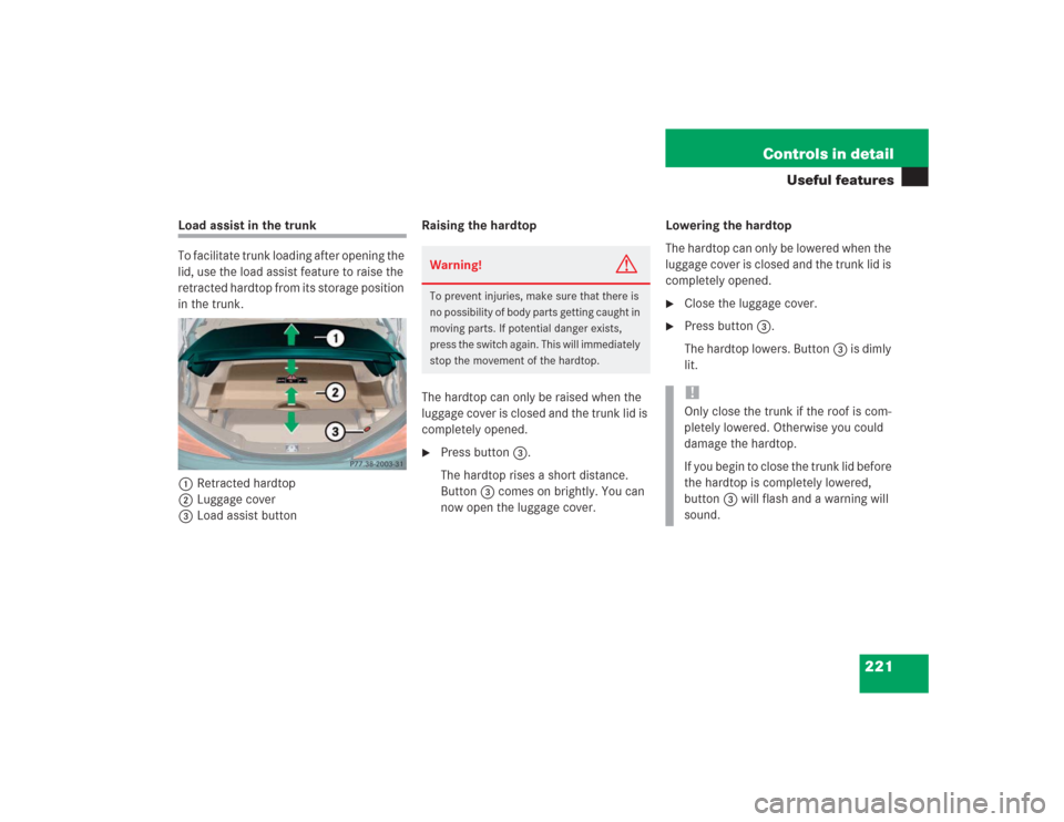 MERCEDES-BENZ SL600 2004 R230 Owners Guide 221 Controls in detail
Useful features
Load assist in the trunk
To facilitate trunk loading after opening the 
lid, use the load assist feature to raise the 
retracted hardtop from its storage positio