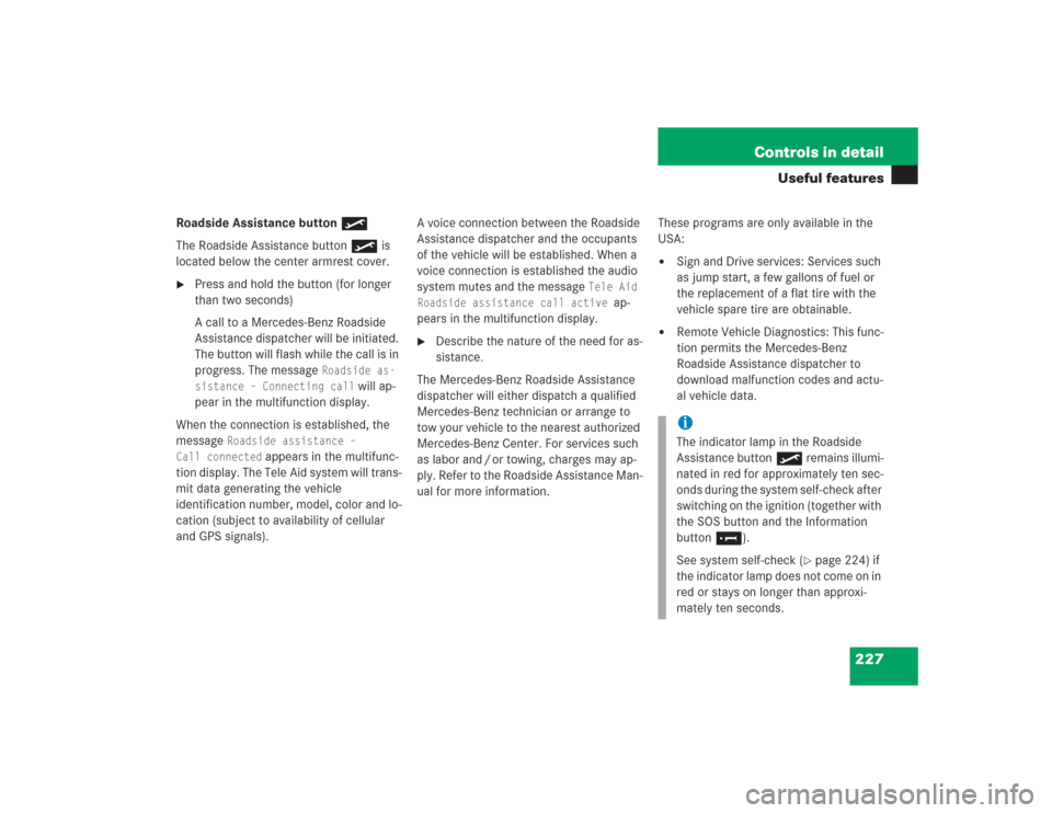 MERCEDES-BENZ SL500 2004 R230 Owners Manual 227 Controls in detail
Useful features
Roadside Assistance button •
The Roadside Assistance button• is 
located below the center armrest cover.
Press and hold the button (for longer 
than two sec