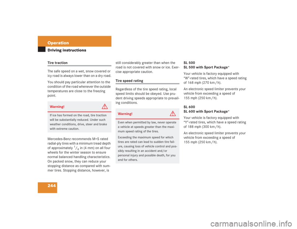 MERCEDES-BENZ SL600 2004 R230 Owners Manual 244 OperationDriving instructionsTire traction
The safe speed on a wet, snow covered or 
icy road is always lower than on a dry road.
You should pay particular attention to the 
condition of the road 