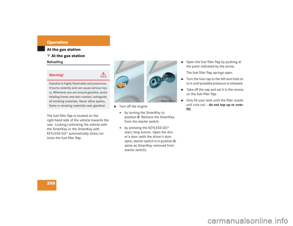 MERCEDES-BENZ SL500 2004 R230 Owners Manual 250 OperationAt the gas station
At the gas stationRefuelling
The fuel filler flap is located on the 
right-hand side of the vehicle towards the 
rear. Locking/unlocking the vehicle with 
the SmartKey