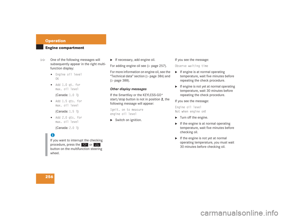 MERCEDES-BENZ SL500 2004 R230 Owners Manual 256 OperationEngine compartment
One of the following messages will 
subsequently appear in the right multi-
function display:
Engine oil level
OK

Add 1.0 qt. for
max. oil level(Canada: 
1.0 l
)

A
